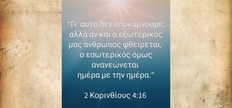 ..ο εσωτερικός όμως άνθρωπος ανανεώνεται μέρα με την ημέρα!